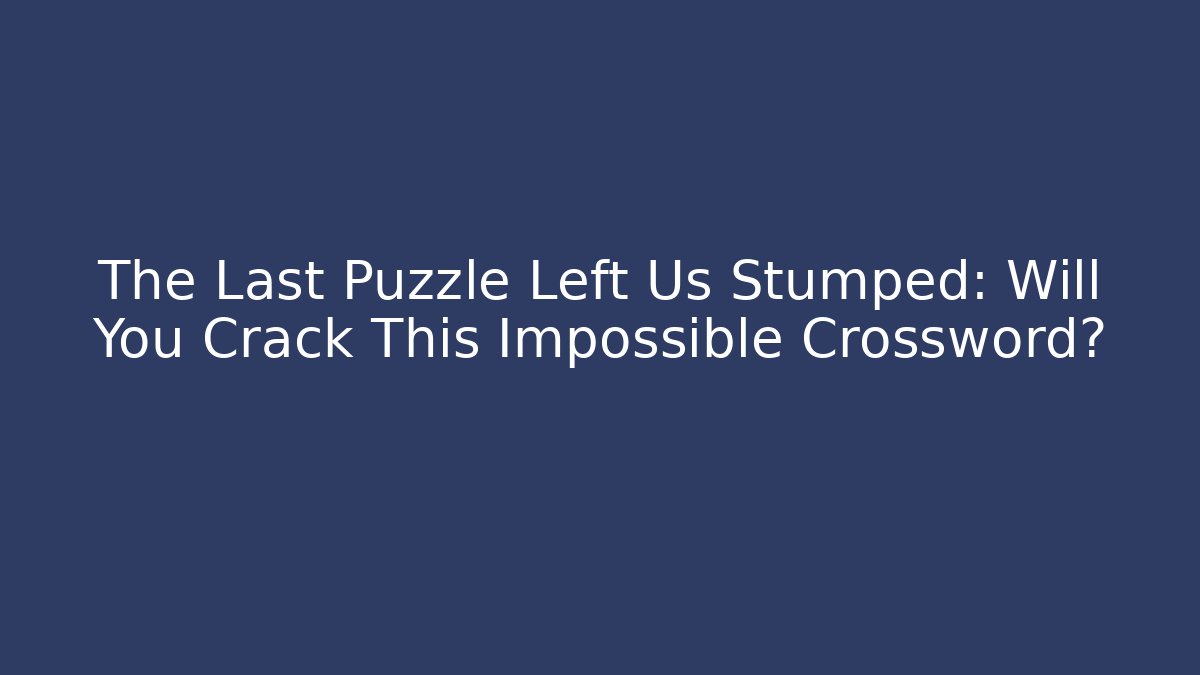 The Last Puzzle Left Us Stumped: Will You Crack This Impossible Crossword?