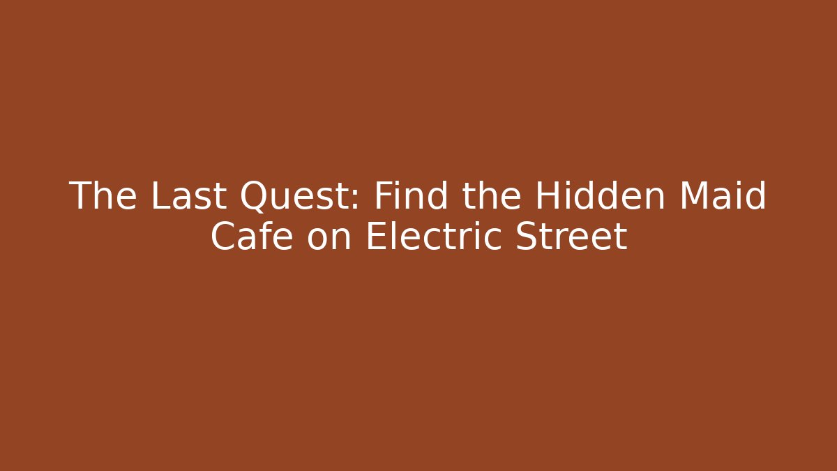The Last Quest: Find the Hidden Maid Cafe on Electric Street