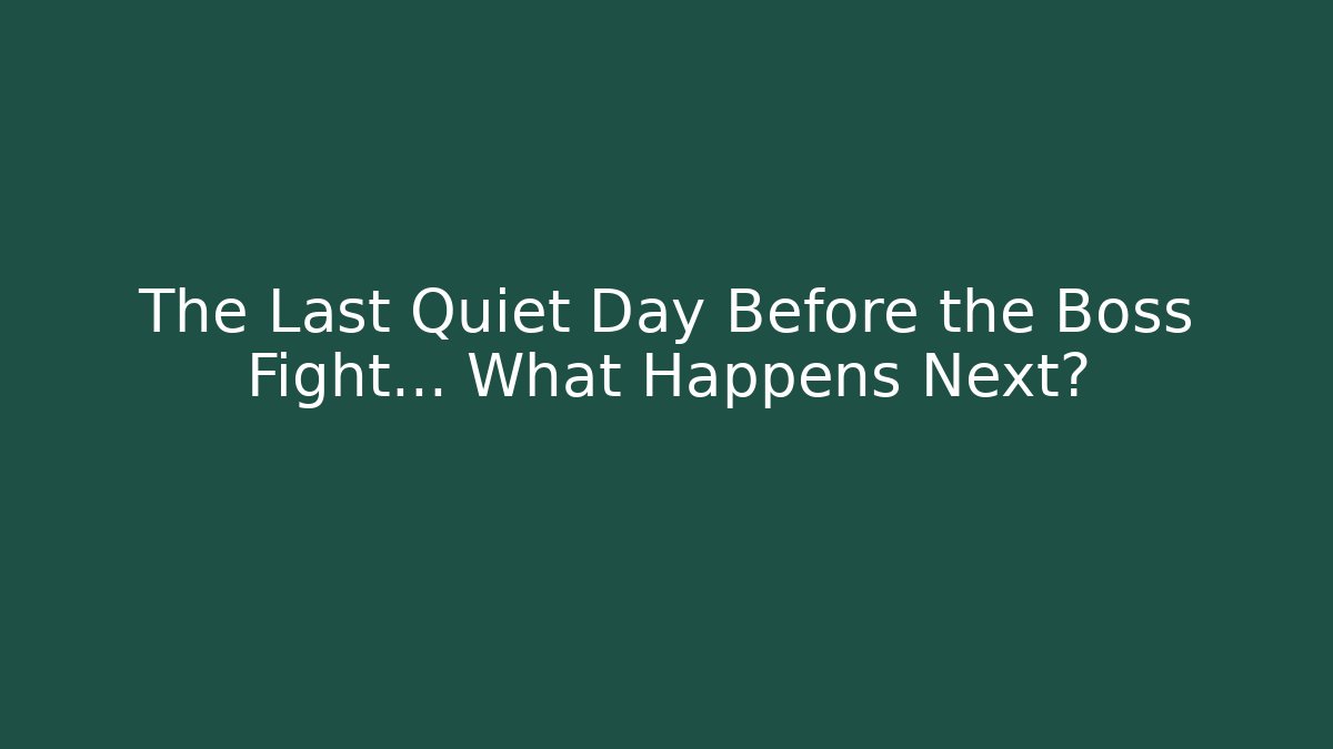 The Last Quiet Day Before the Boss Fight… What Happens Next?