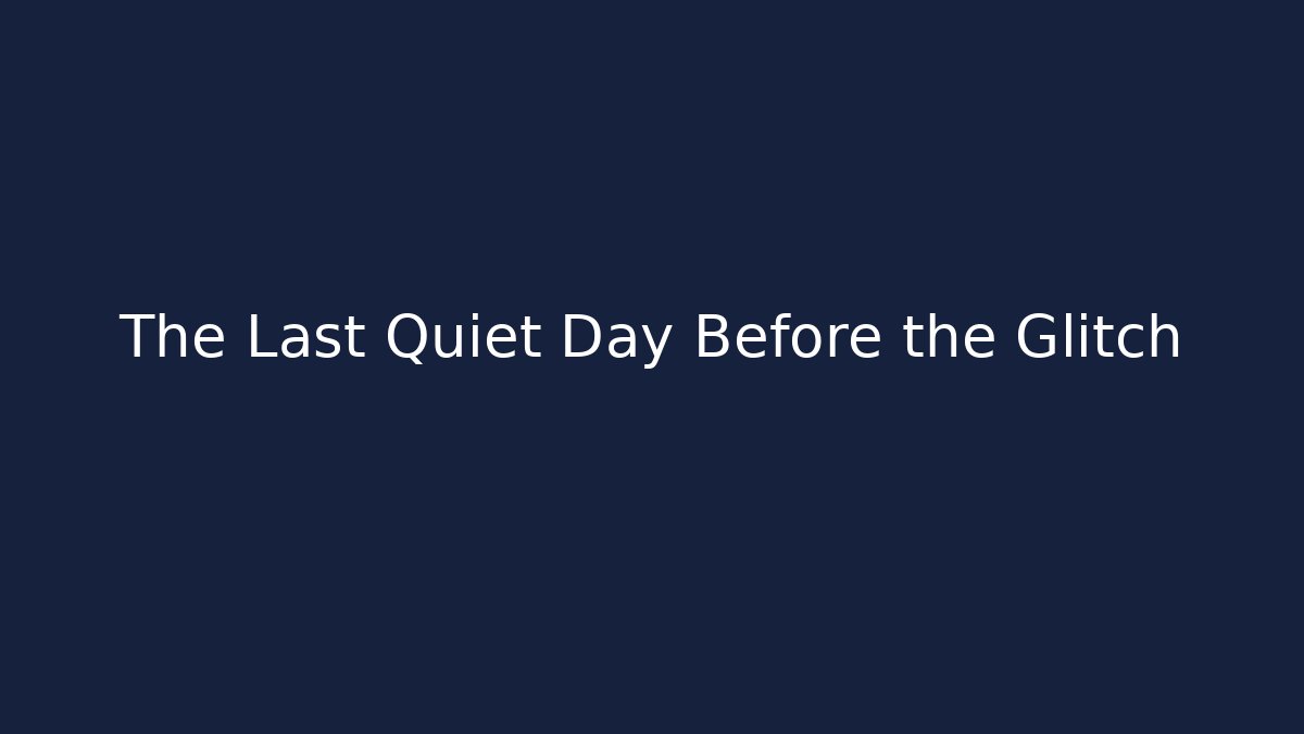 The Last Quiet Day Before the Glitch
