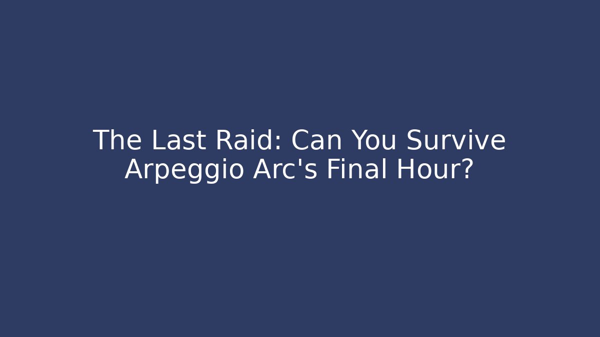 The Last Raid: Can You Survive Arpeggio Arc's Final Hour?