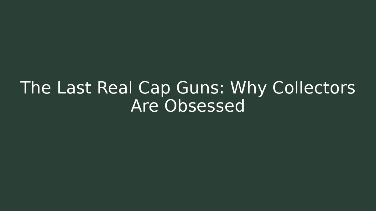 The Last Real Cap Guns: Why Collectors Are Obsessed