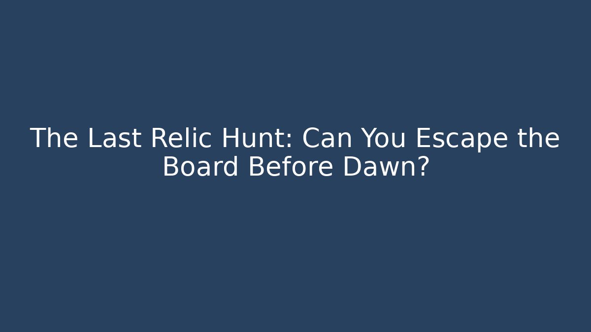The Last Relic Hunt: Can You Escape the Board Before Dawn?