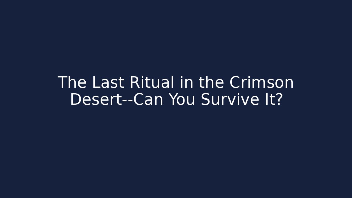 The Last Ritual in the Crimson Desert—Can You Survive It?