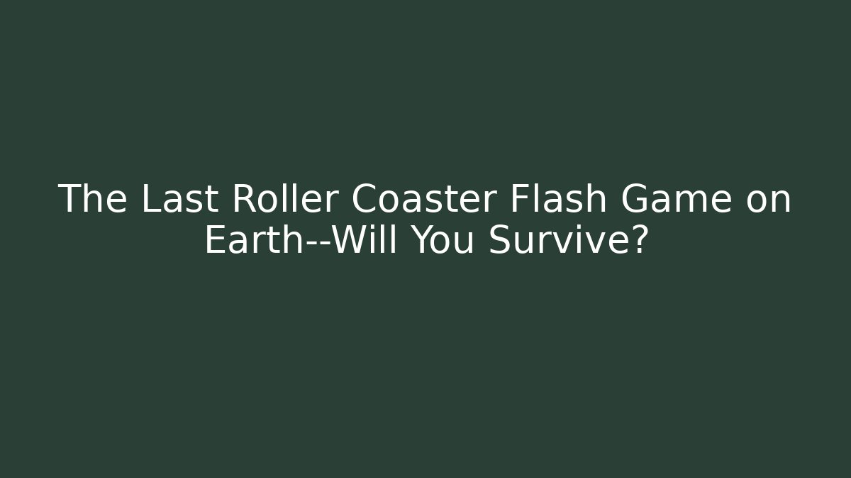 The Last Roller Coaster Flash Game on Earth—Will You Survive?