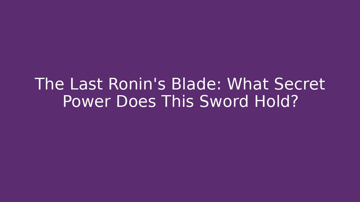 The Last Ronin's Blade: What Secret Power Does This Sword Hold?