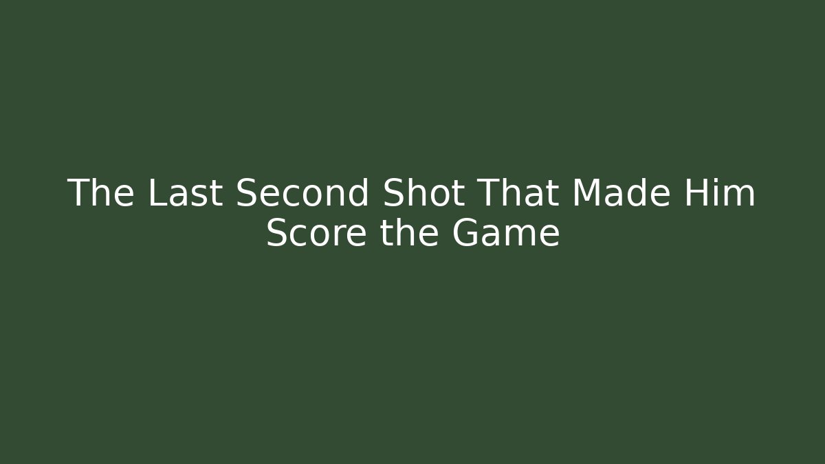 The Last Second Shot That Made Him Score the Game
