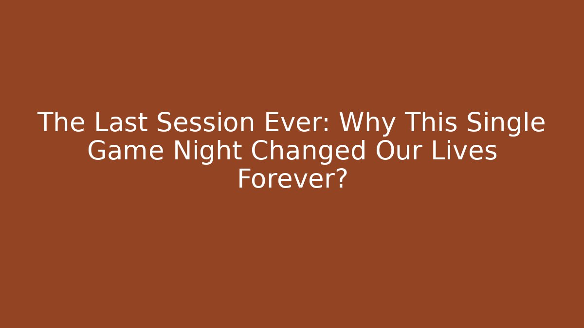 The Last Session Ever: Why This Single Game Night Changed Our Lives Forever? - Create More Assets