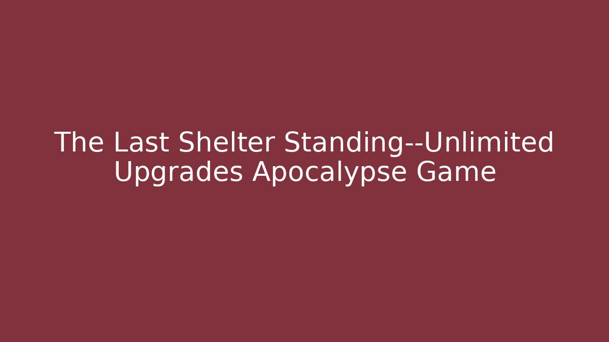 The Last Shelter Standing—Unlimited Upgrades Apocalypse Game