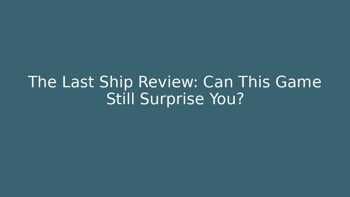 The Last Ship Review: Can This Game Still Surprise You?