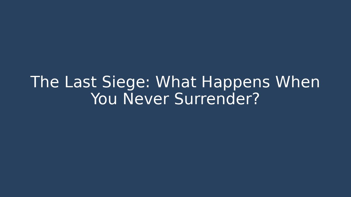 The Last Siege: What Happens When You Never Surrender?