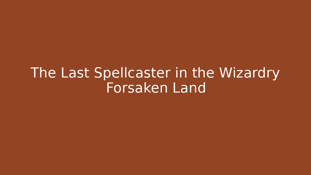 The Last Spellcaster in the Wizardry Forsaken Land