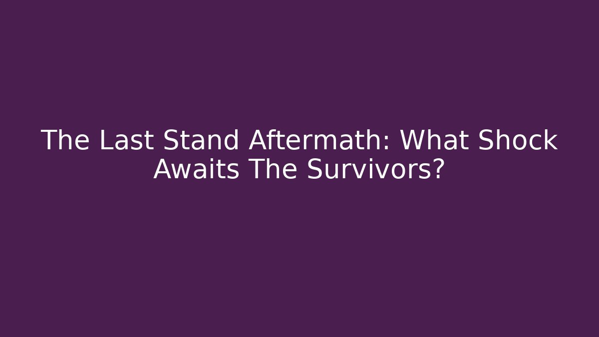The Last Stand Aftermath: What Shock Awaits The Survivors?