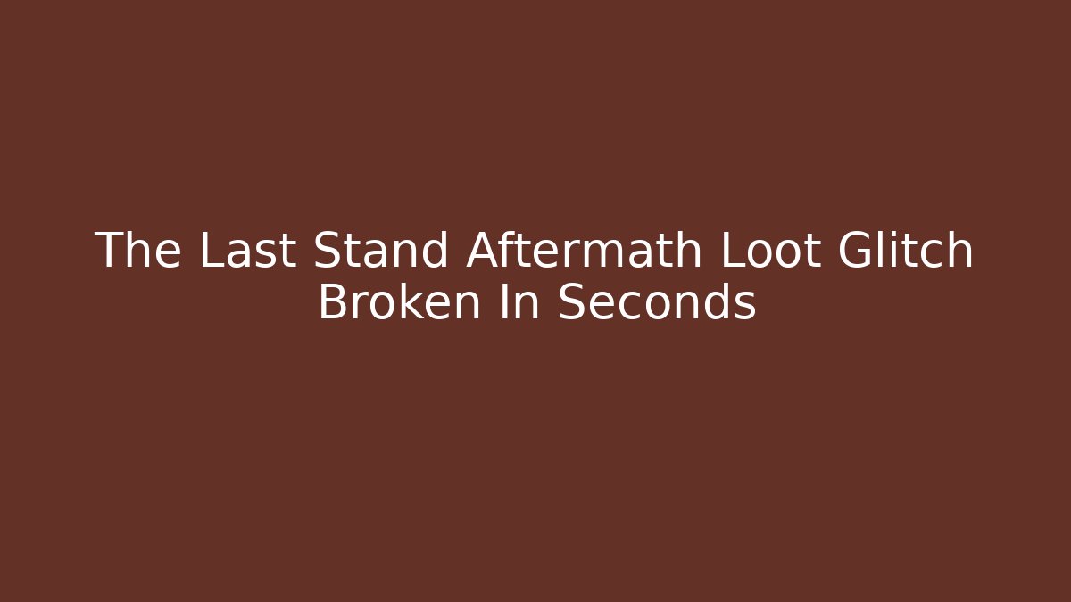 The Last Stand Aftermath Loot Glitch Broken In Seconds - Create More Assets