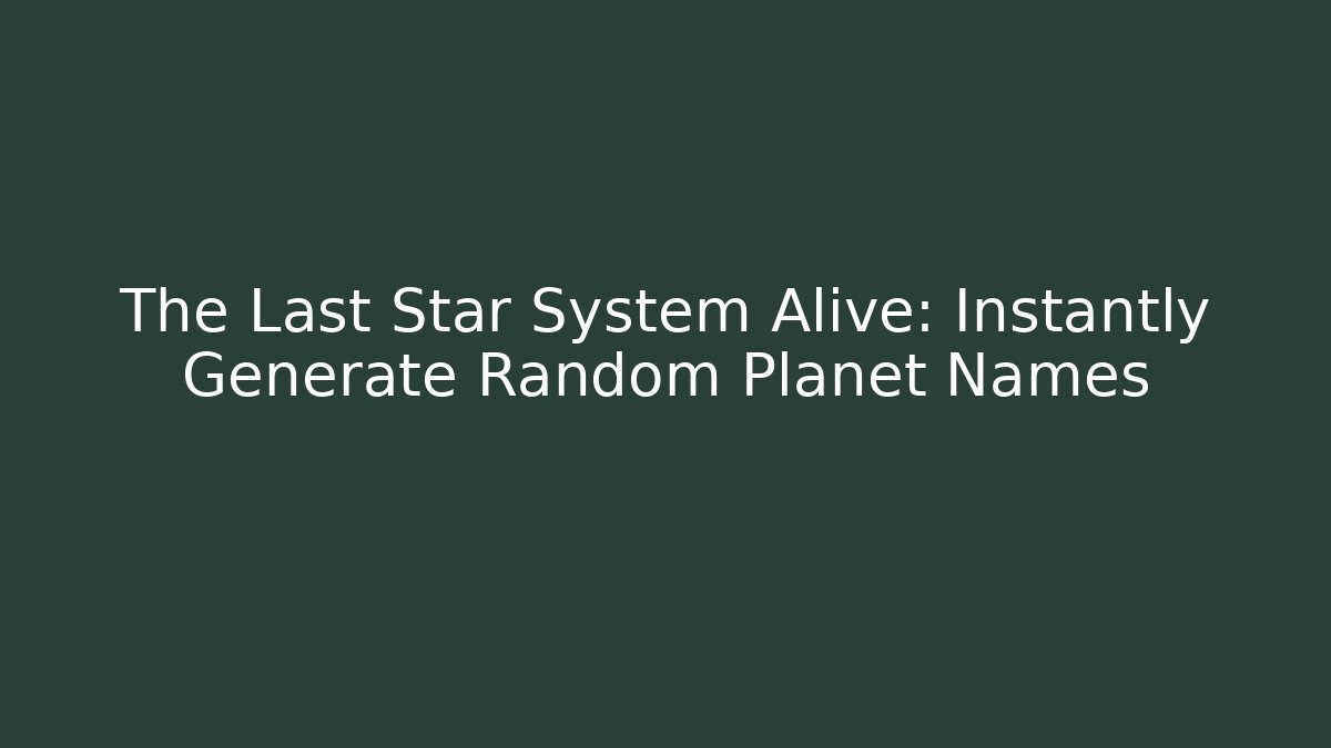 The Last Star System Alive: Instantly Generate Random Planet Names