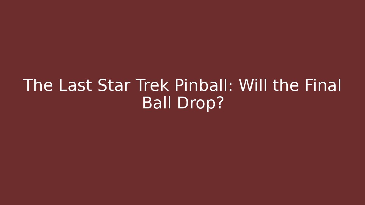 The Last Star Trek Pinball: Will the Final Ball Drop?