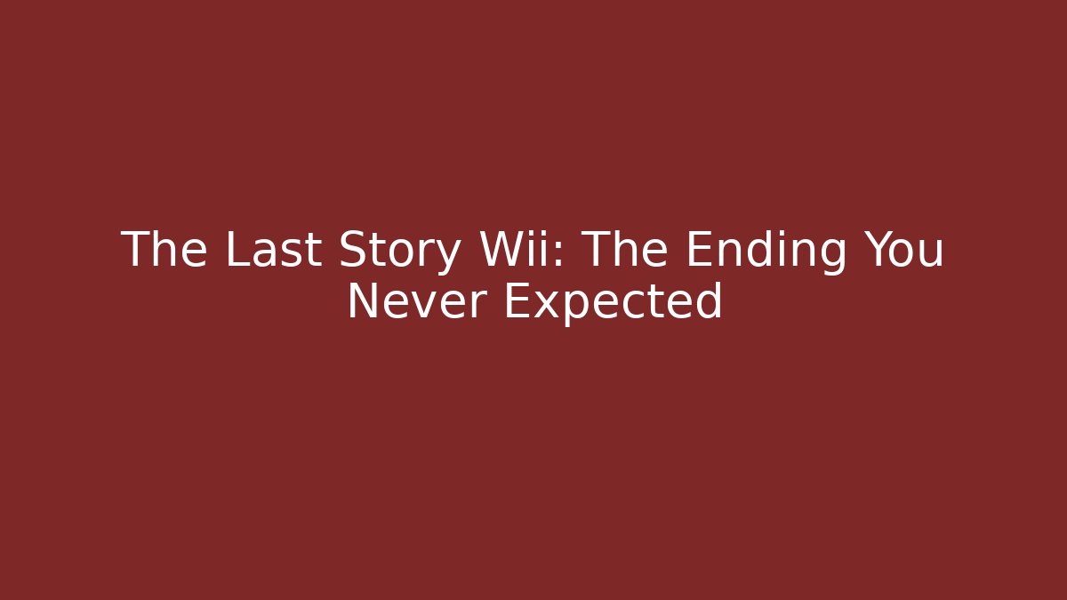 The Last Story Wii: The Ending You Never Expected
