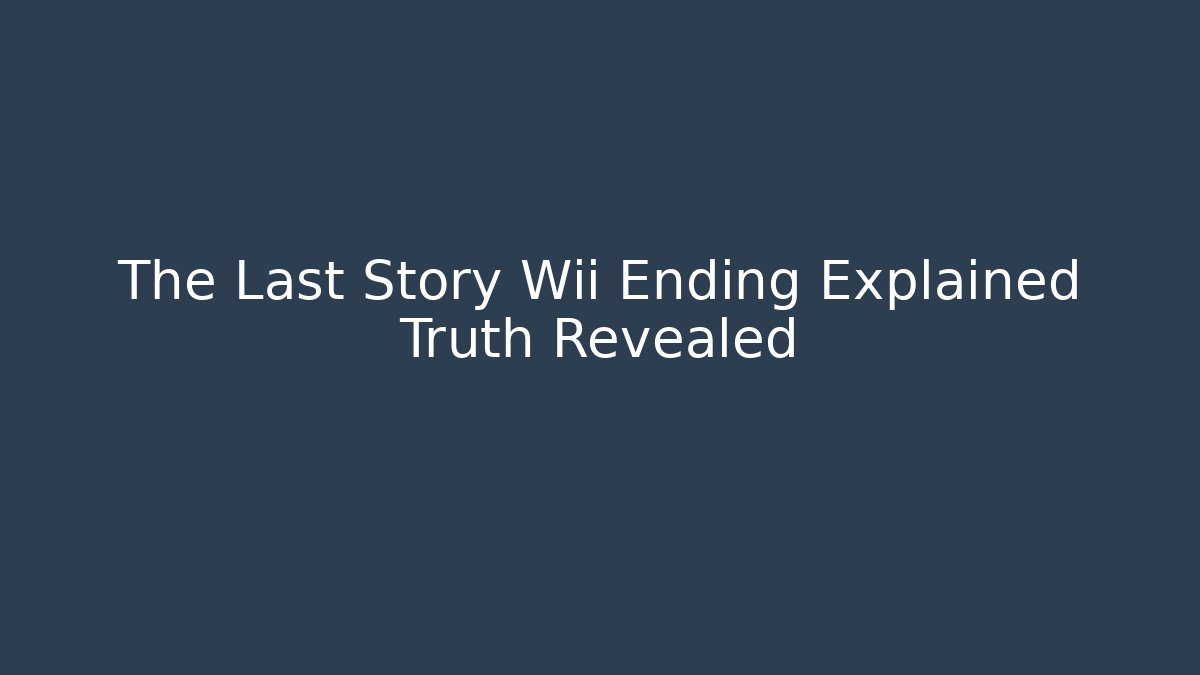 The Last Story Wii Ending Explained Truth Revealed