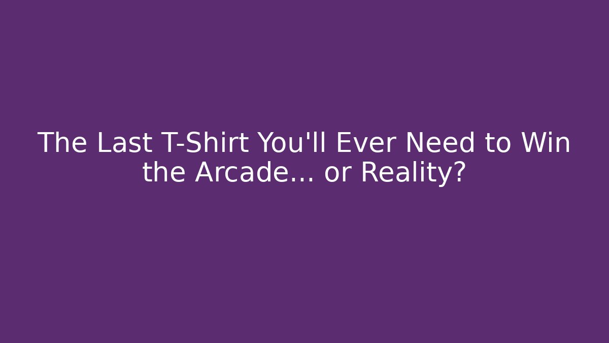 The Last T-Shirt You'll Ever Need to Win the Arcade… or Reality?