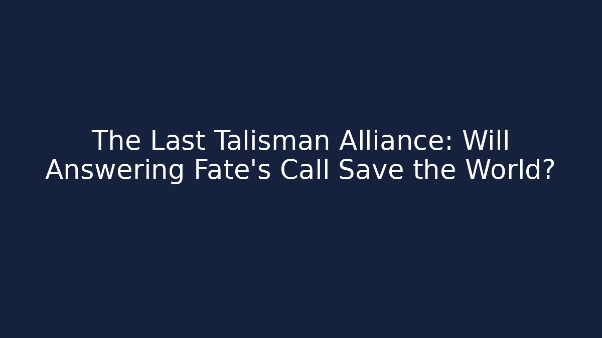 The Last Talisman Alliance: Will Answering Fate's Call Save the World?