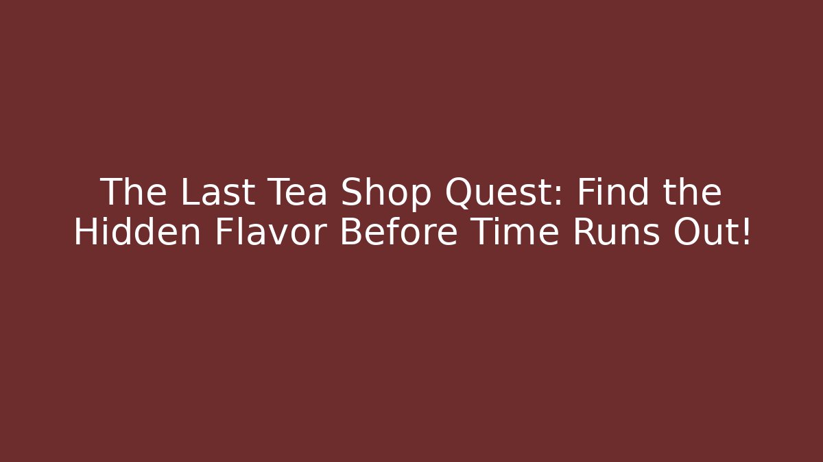 The Last Tea Shop Quest: Find the Hidden Flavor Before Time Runs Out!