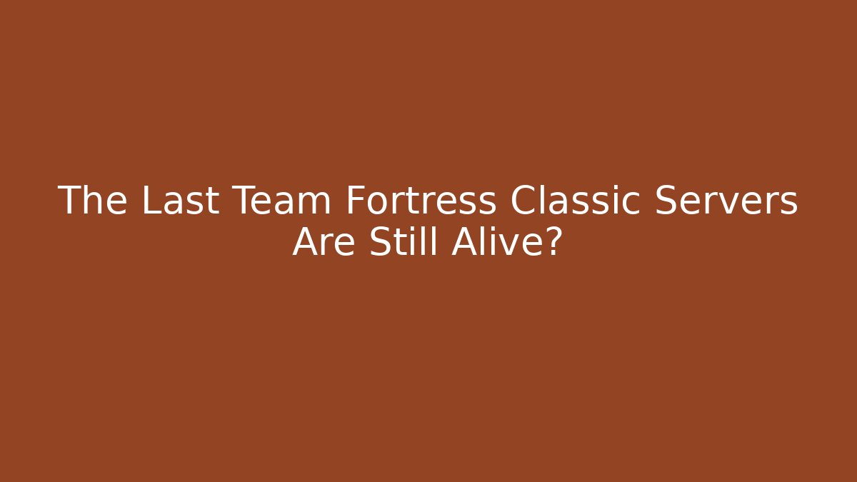 The Last Team Fortress Classic Servers Are Still Alive?