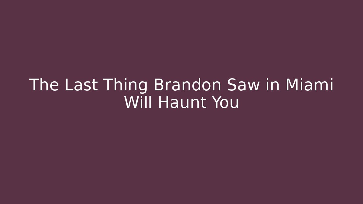 The Last Thing Brandon Saw in Miami Will Haunt You