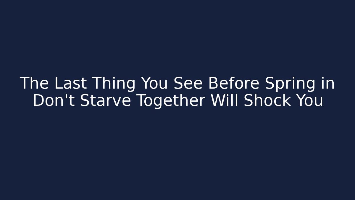 The Last Thing You See Before Spring in Don't Starve Together Will Shock You