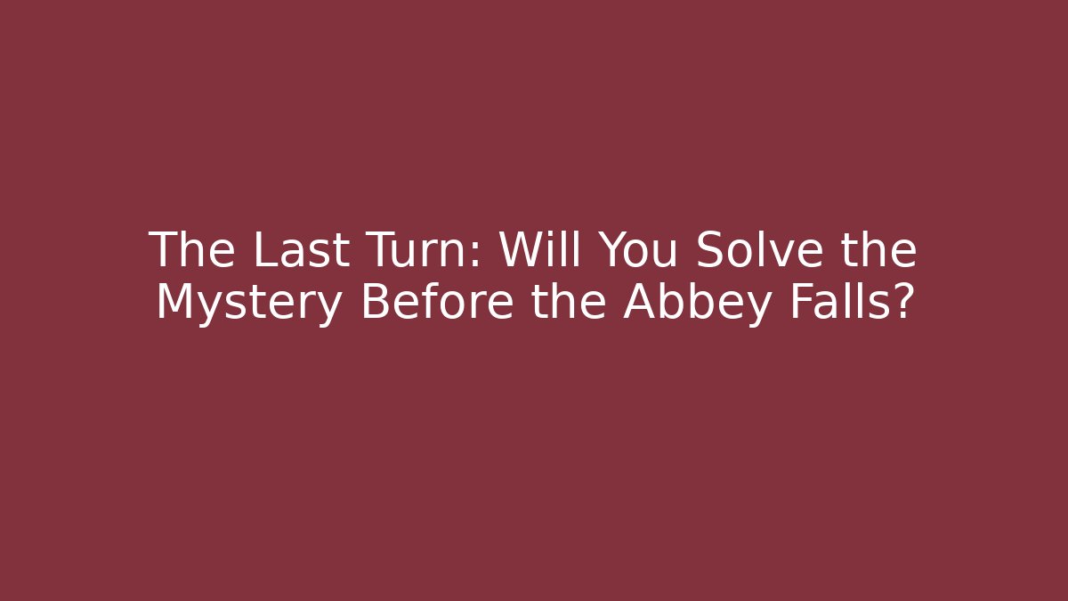 The Last Turn: Will You Solve the Mystery Before the Abbey Falls?