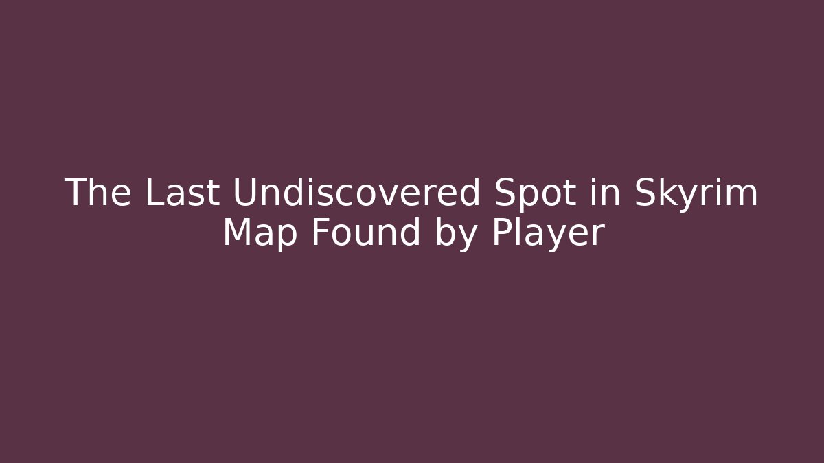 The Last Undiscovered Spot in Skyrim Map Found by Player