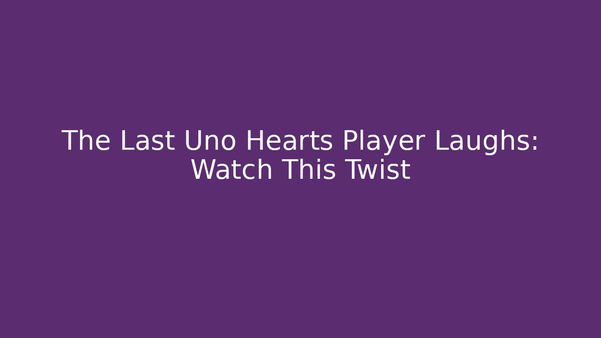 The Last Uno Hearts Player Laughs: Watch This Twist