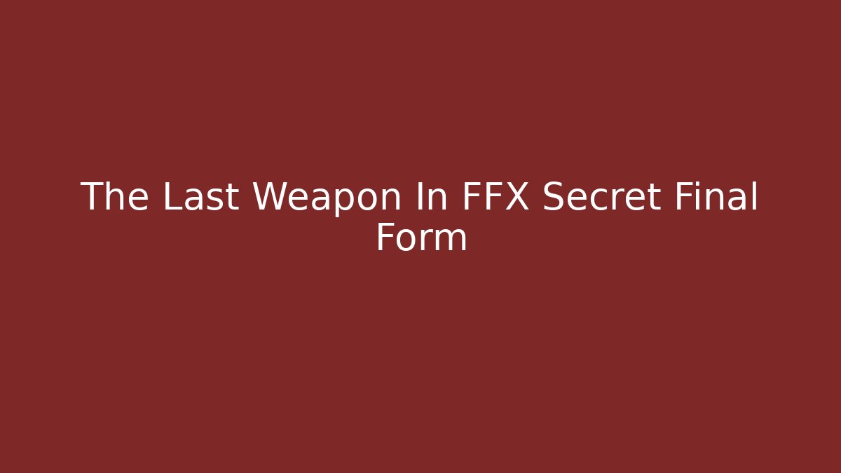 The Last Weapon In FFX Secret Final Form