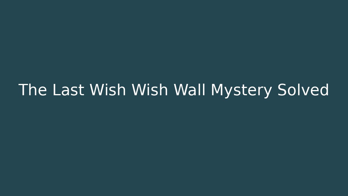 The Last Wish Wish Wall Mystery Solved - Create More Assets