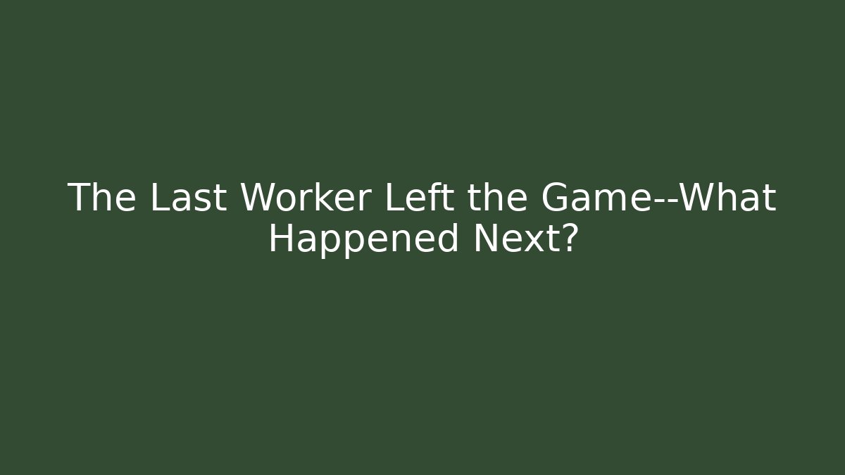 The Last Worker Left the Game—What Happened Next? - Create More Assets