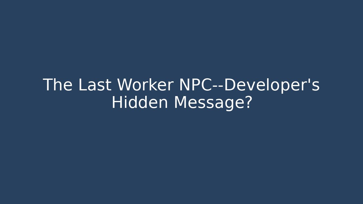 The Last Worker NPC—Developer's Hidden Message? - Create More Assets