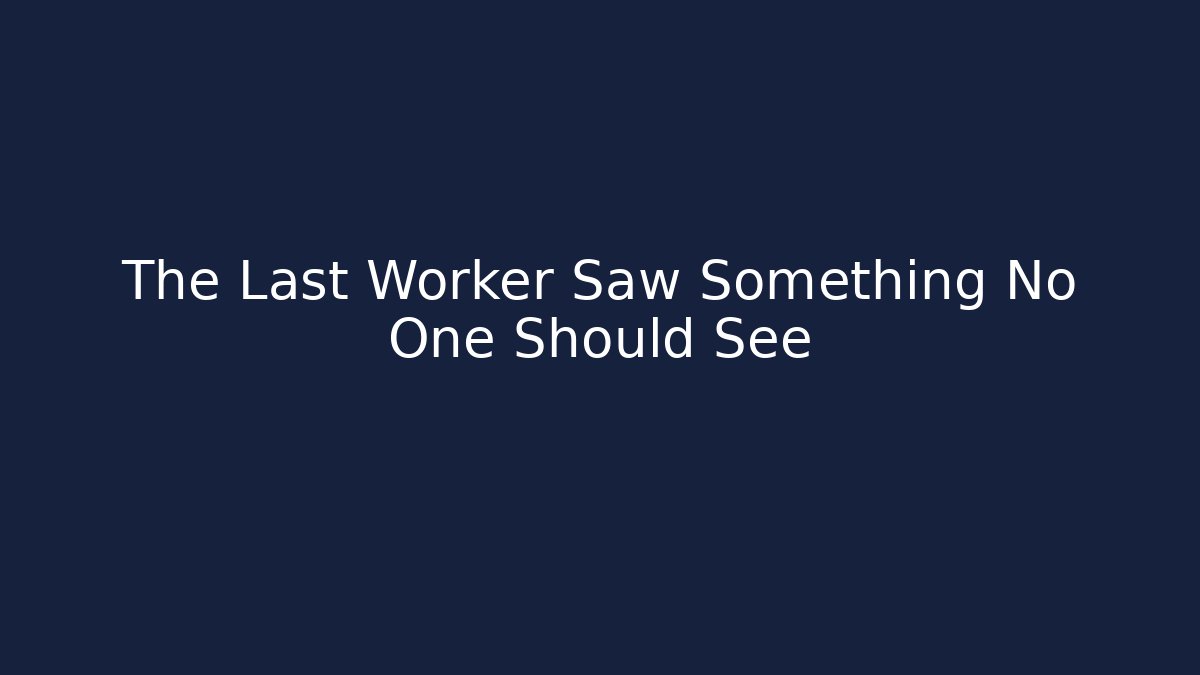 The Last Worker Saw Something No One Should See