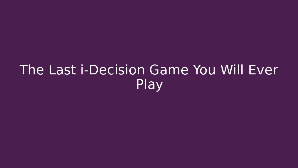 The Last i-Decision Game You Will Ever Play