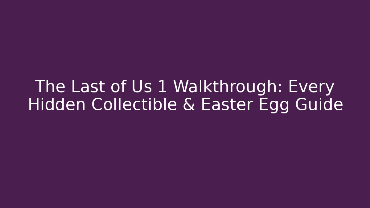 The Last of Us 1 Walkthrough: Every Hidden Collectible & Easter Egg Guide