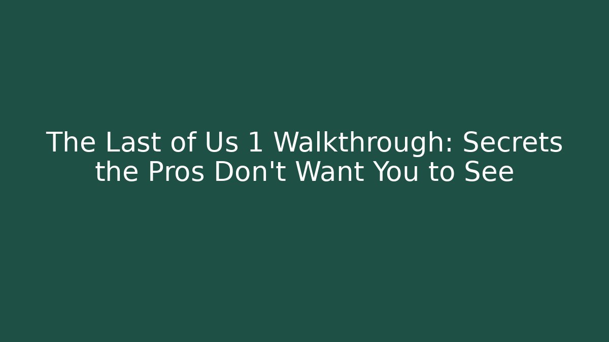 The Last of Us 1 Walkthrough: Secrets the Pros Don't Want You to See