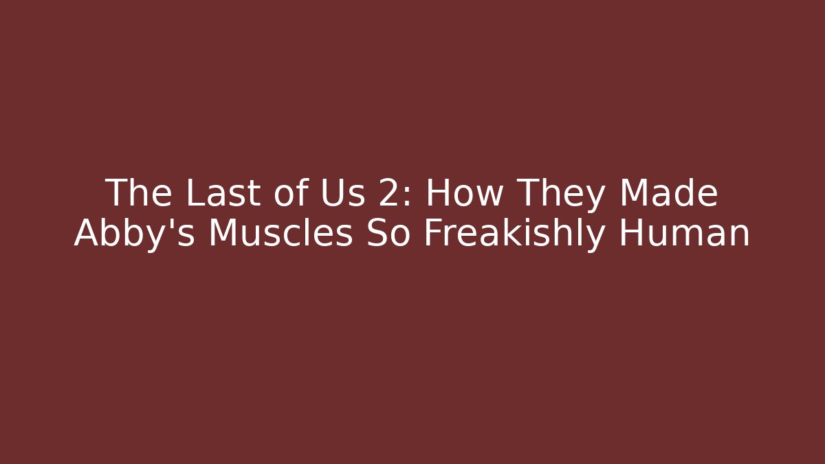 The Last of Us 2: How They Made Abby's Muscles So Freakishly Human