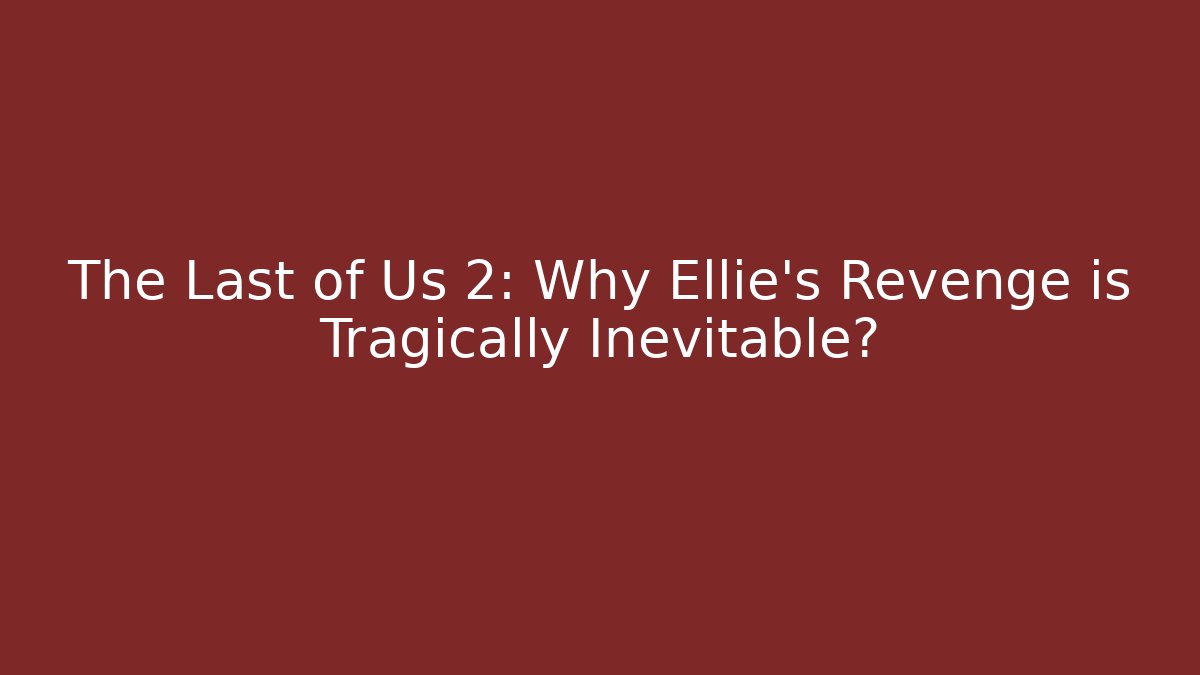 The Last of Us 2: Why Ellie's Revenge is Tragically Inevitable?
