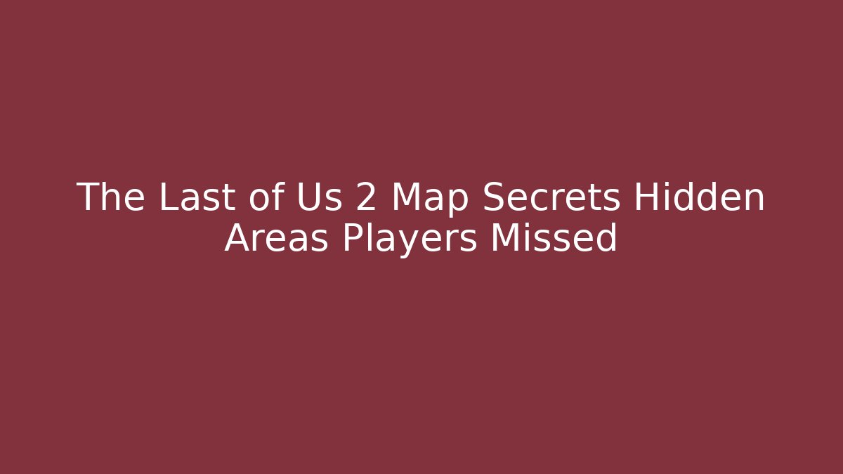 The Last of Us 2 Map Secrets Hidden Areas Players Missed