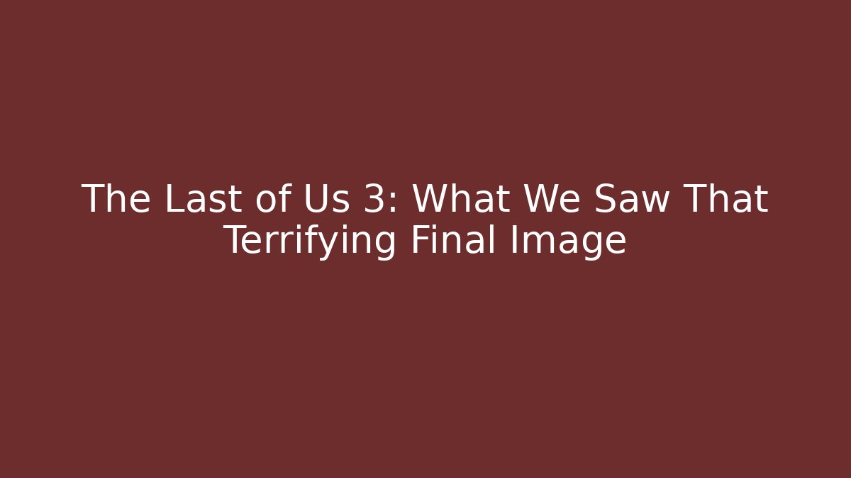 The Last of Us 3: What We Saw That Terrifying Final Image