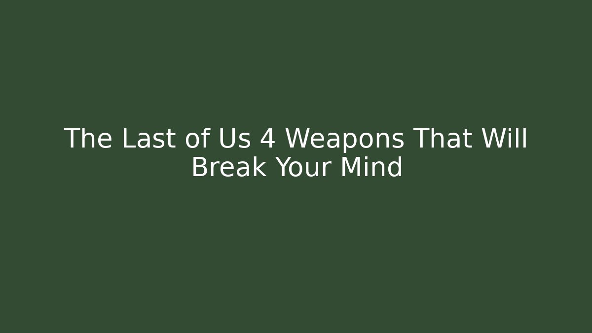 The Last of Us 4 Weapons That Will Break Your Mind