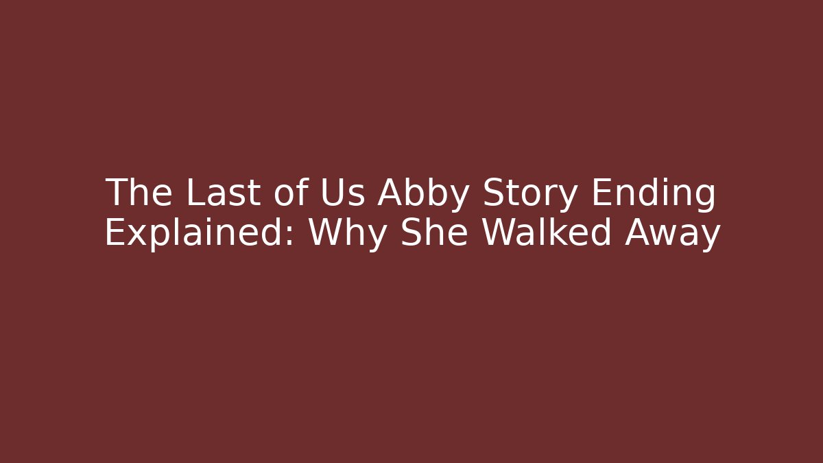 The Last of Us Abby Story Ending Explained: Why She Walked Away