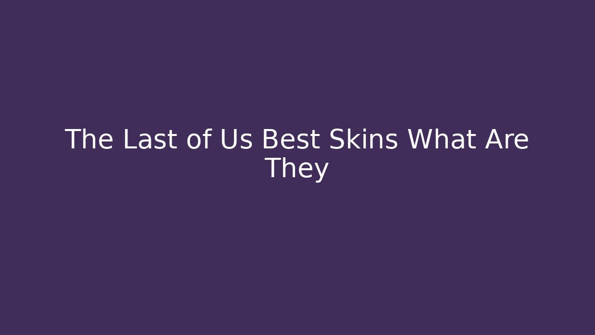 The Last of Us Best Skins What Are They