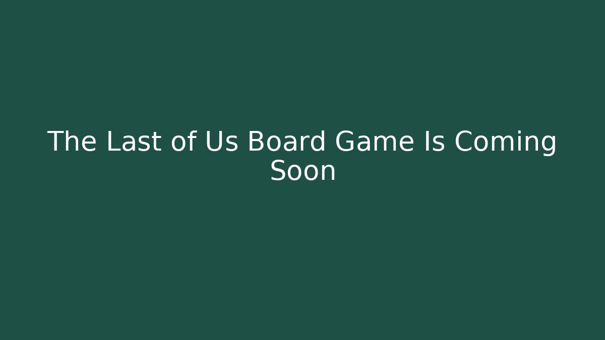 The Last of Us Board Game Is Coming Soon