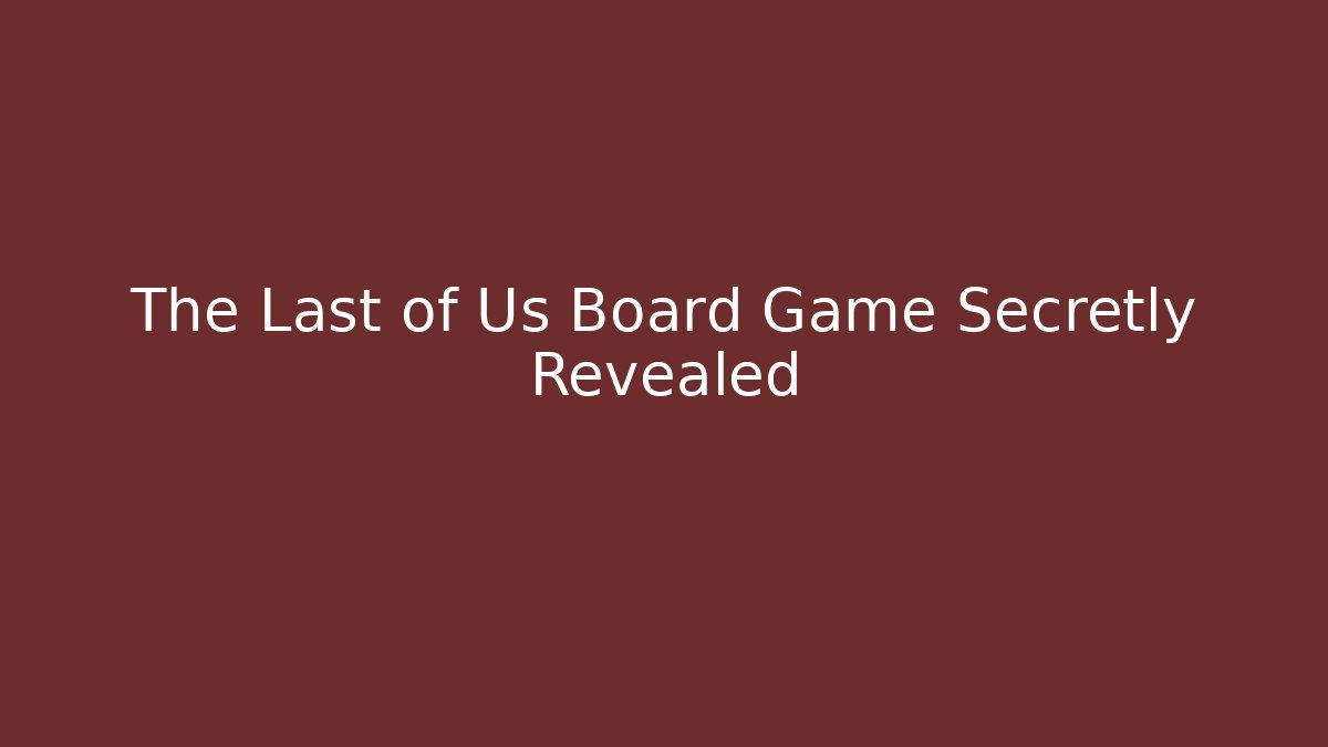 The Last of Us Board Game Secretly Revealed