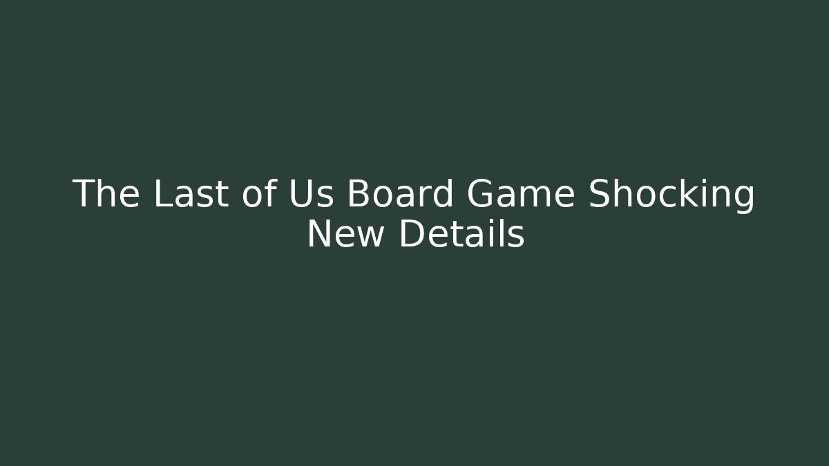 The Last of Us Board Game Shocking New Details