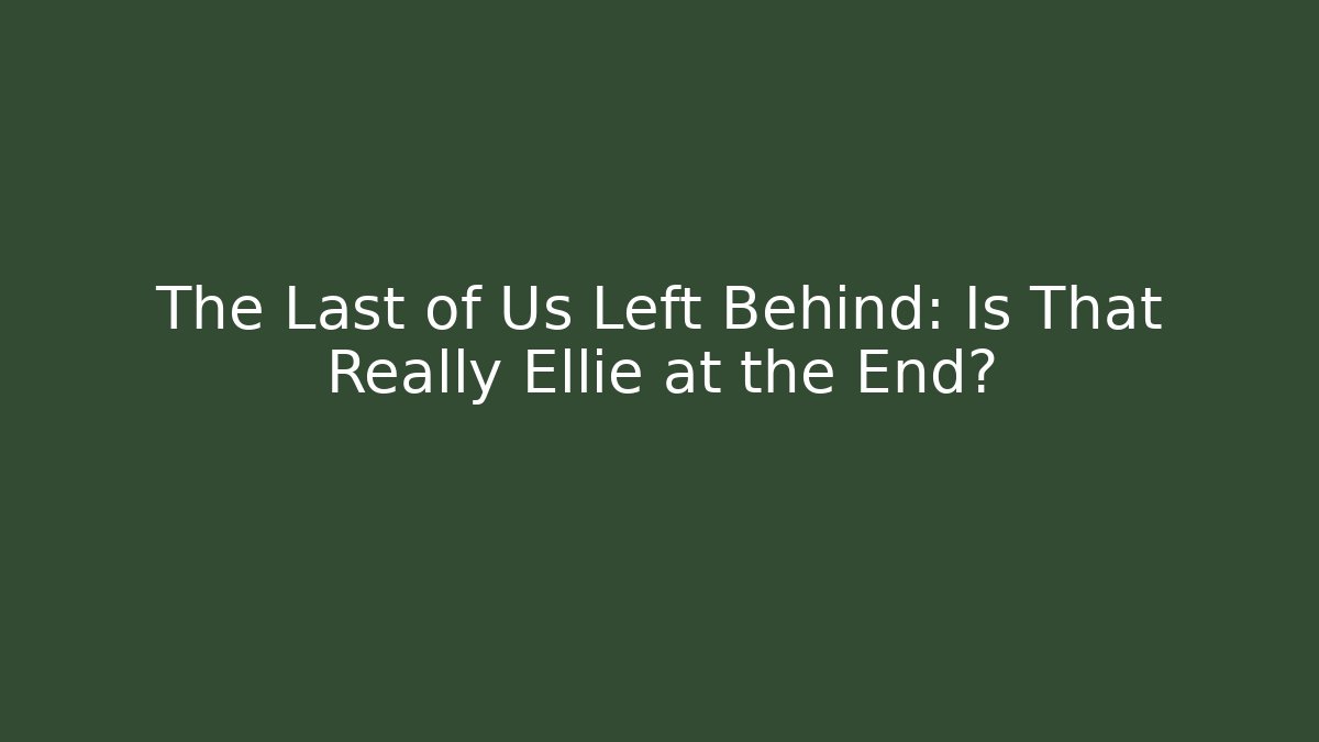 The Last of Us Left Behind: Is That Really Ellie at the End?